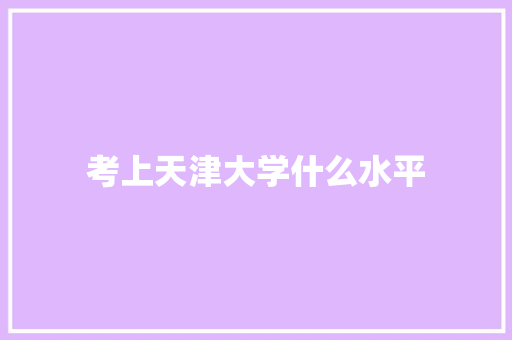 考上天津大学什么水平