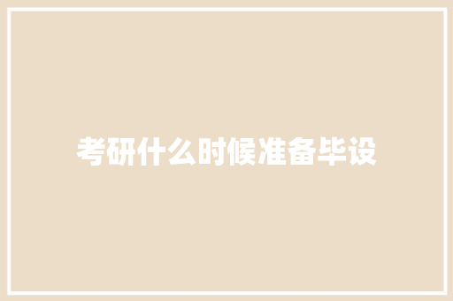考研什么时候准备毕设