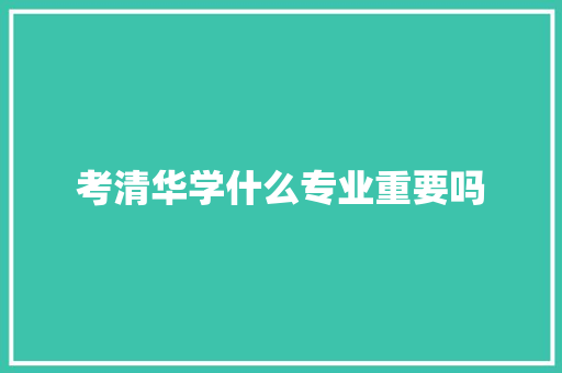 考清华学什么专业重要吗