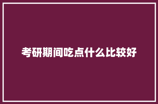 考研期间吃点什么比较好