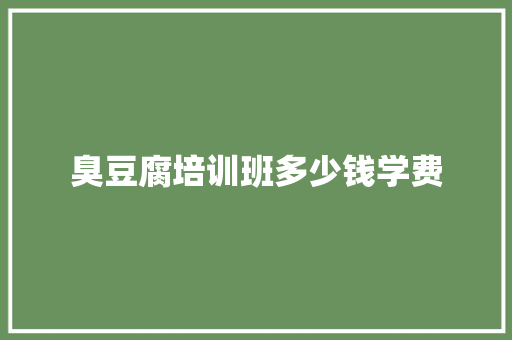 臭豆腐培训班多少钱学费