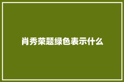 肖秀荣题绿色表示什么