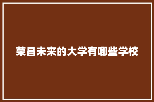 荣昌未来的大学有哪些学校