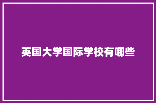 英国大学国际学校有哪些
