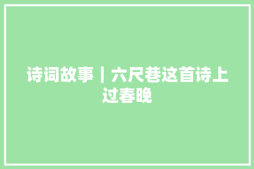 诗词故事｜六尺巷这首诗上过春晚