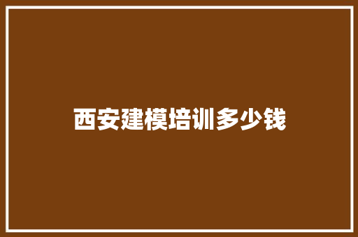 西安建模培训多少钱