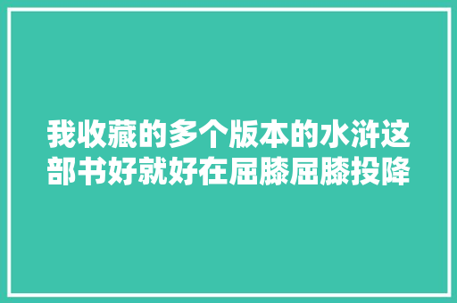 我收藏的多个版本的水浒这部书好就好在屈膝屈膝投降