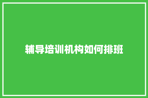 辅导培训机构如何排班