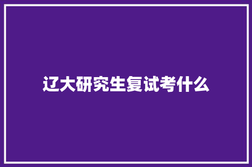 辽大研究生复试考什么