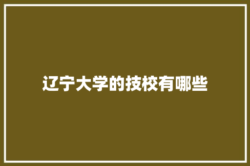 辽宁大学的技校有哪些