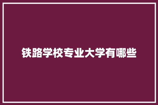 铁路学校专业大学有哪些