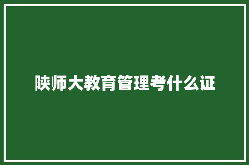 陕师大教育管理考什么证