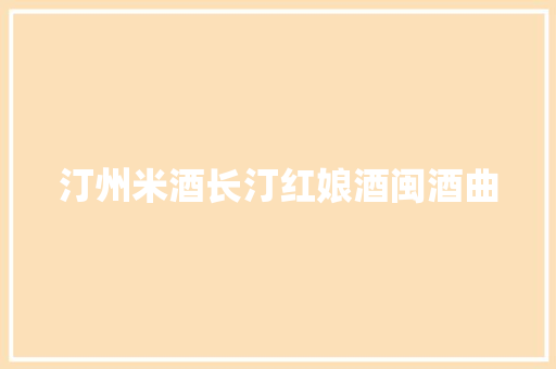 汀州米酒长汀红娘酒闽酒曲