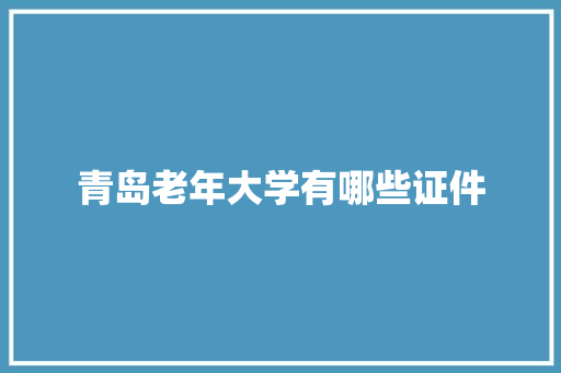 青岛老年大学有哪些证件
