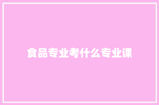 食品专业考什么专业课