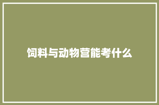 饲料与动物营能考什么