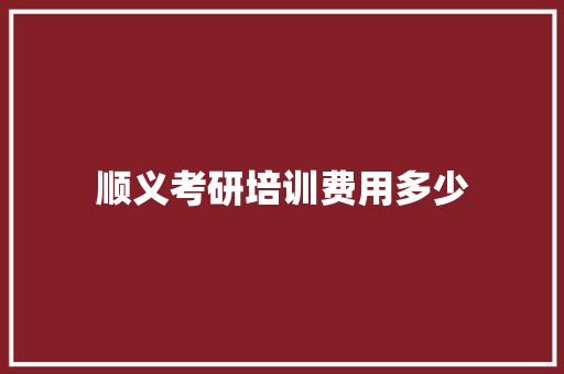 顺义考研培训费用多少