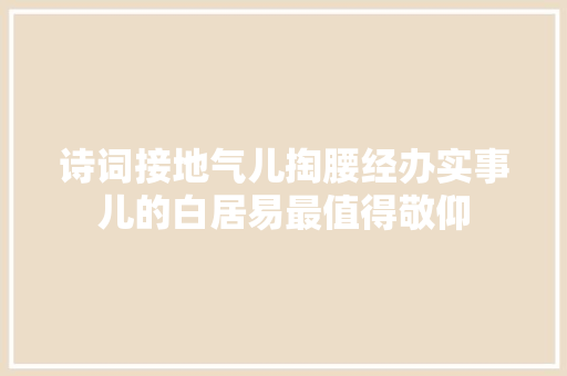 诗词接地气儿掏腰经办实事儿的白居易最值得敬仰