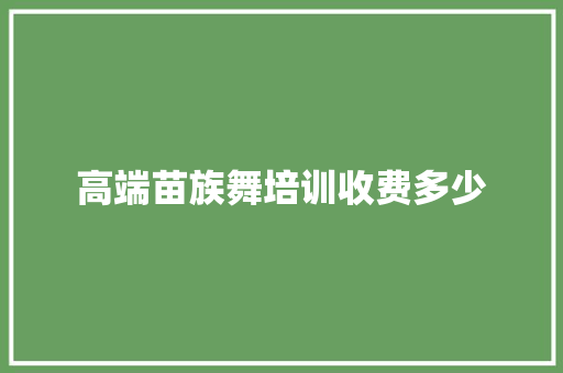 高端苗族舞培训收费多少