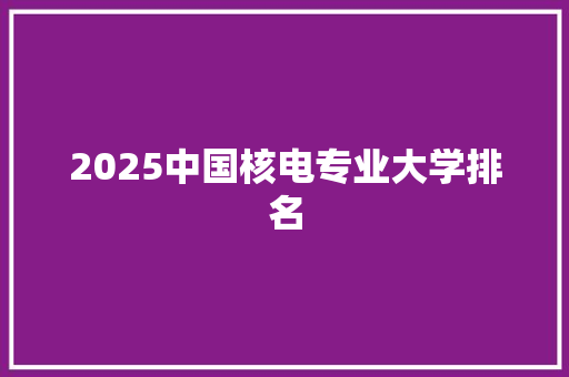 2025中国核电专业大学排名