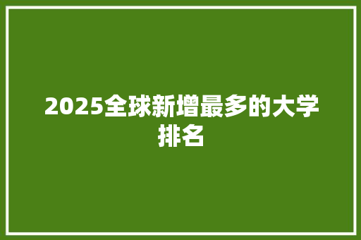 2025全球新增最多的大学排名
