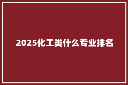2025化工类什么专业排名