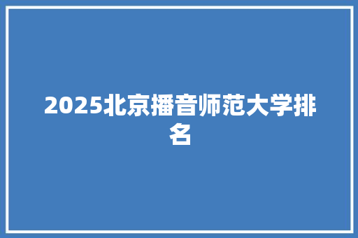 2025北京播音师范大学排名