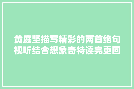 黄庭坚描写精彩的两首绝句视听结合想象奇特读完更回味无穷
