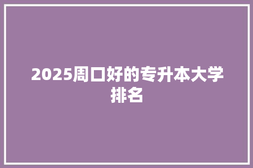 2025周口好的专升本大学排名