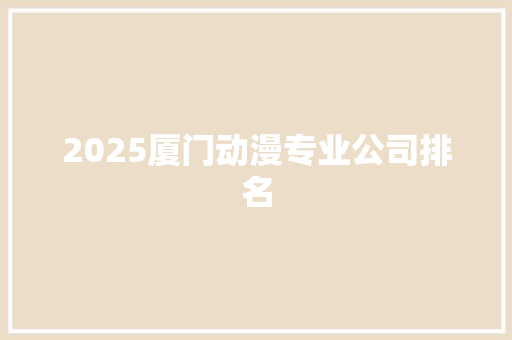 2025厦门动漫专业公司排名