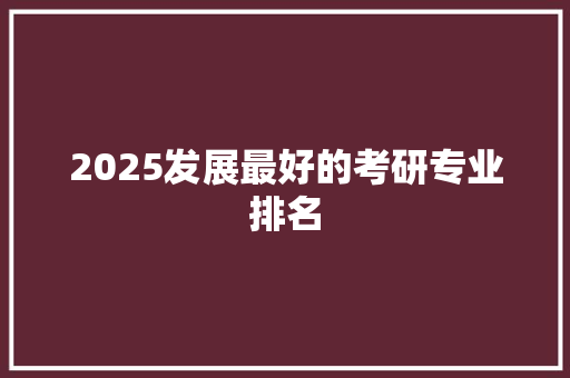 2025发展最好的考研专业排名