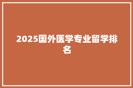 2025国外医学专业留学排名