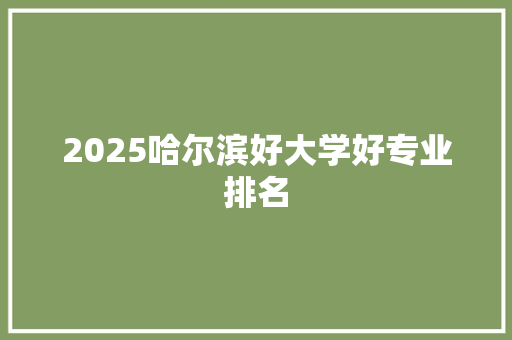 2025哈尔滨好大学好专业排名