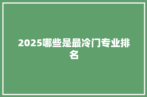 2025哪些是最冷门专业排名