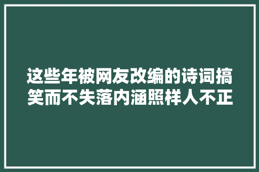 这些年被网友改编的诗词搞笑而不失落内涵照样人不正经