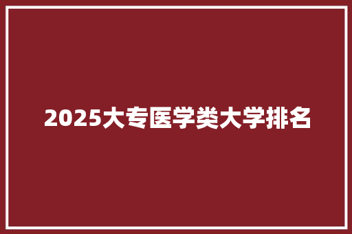 2025大专医学类大学排名