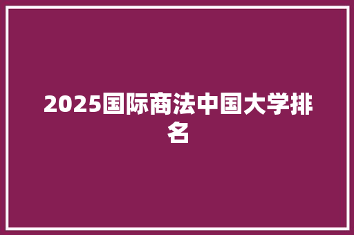 2025国际商法中国大学排名
