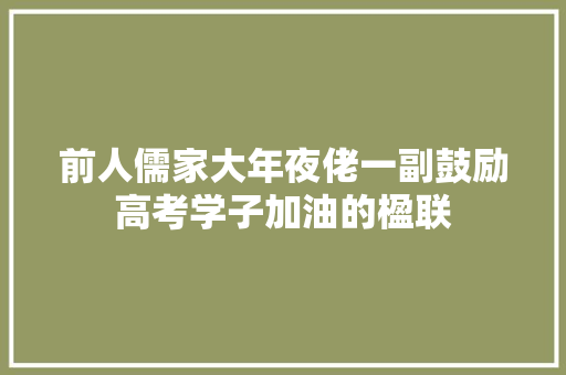 前人儒家大年夜佬一副鼓励高考学子加油的楹联
