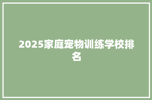2025家庭宠物训练学校排名