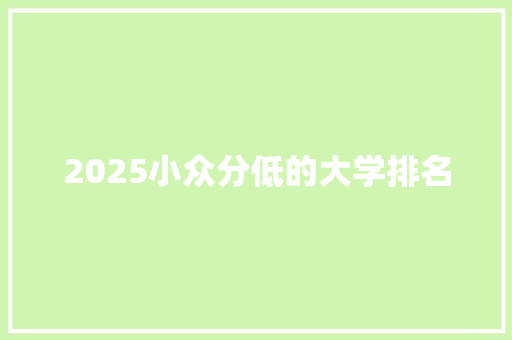 2025小众分低的大学排名