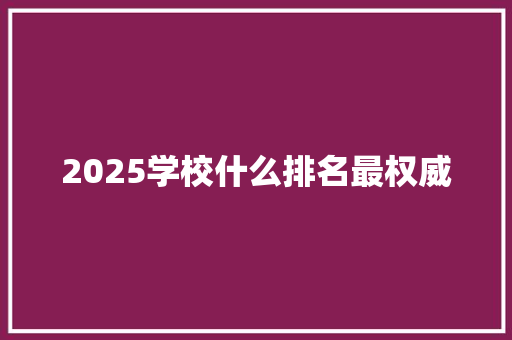 2025学校什么排名最权威