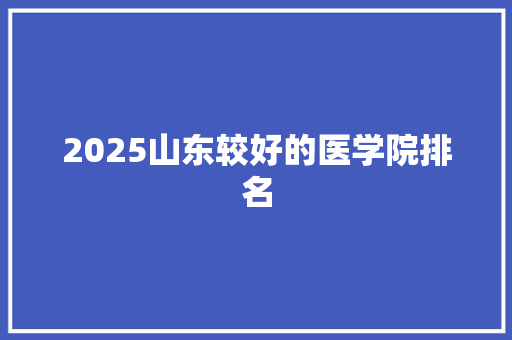 2025山东较好的医学院排名