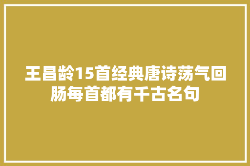 王昌龄15首经典唐诗荡气回肠每首都有千古名句