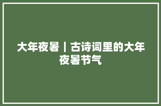 大年夜暑｜古诗词里的大年夜暑节气