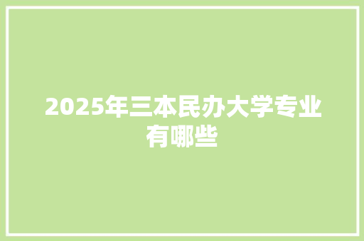 2025年三本民办大学专业有哪些