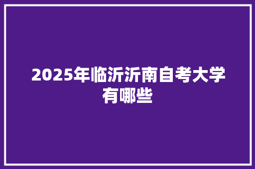 2025年临沂沂南自考大学有哪些