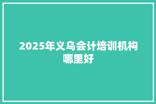 2025年义乌会计培训机构哪里好