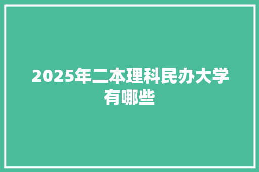 2025年二本理科民办大学有哪些