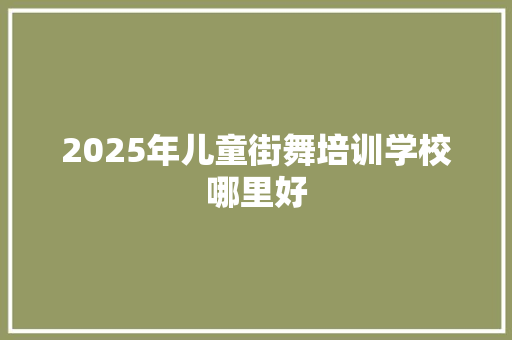 2025年儿童街舞培训学校哪里好