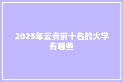 2025年云贵前十名的大学有哪些